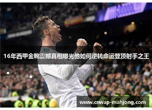 16年西甲金靴震撼真相曝光他如何逆转命运登顶射手之王