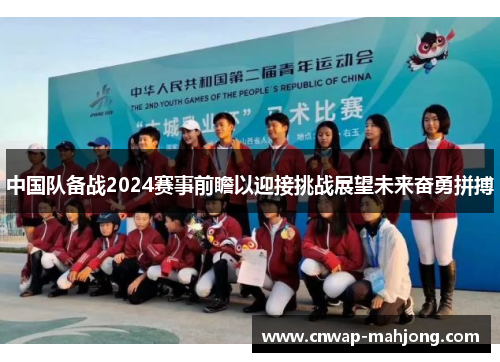中国队备战2024赛事前瞻以迎接挑战展望未来奋勇拼搏