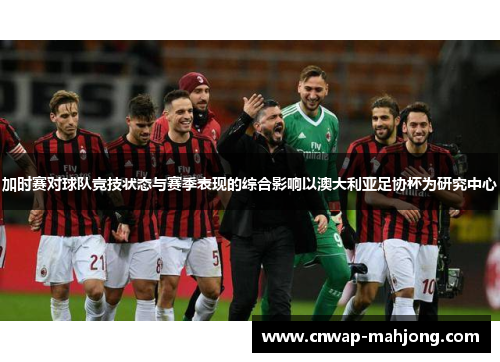 加时赛对球队竞技状态与赛季表现的综合影响以澳大利亚足协杯为研究中心