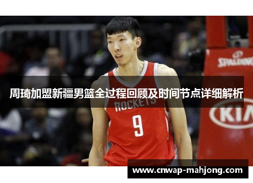 周琦加盟新疆男篮全过程回顾及时间节点详细解析
