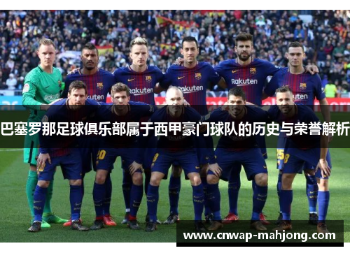 巴塞罗那足球俱乐部属于西甲豪门球队的历史与荣誉解析