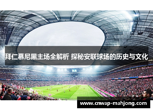 拜仁慕尼黑主场全解析 探秘安联球场的历史与文化 拜仁慕尼黑主场全解析 探秘安联球场的历史与文化