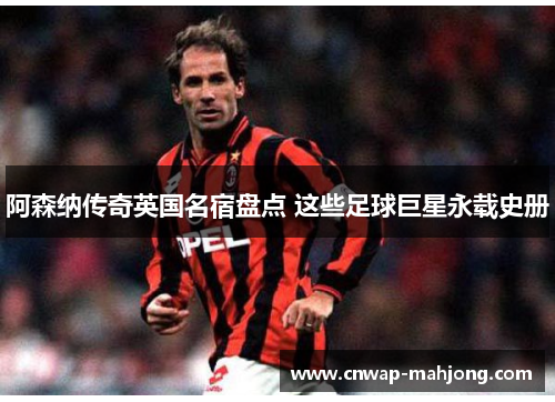 阿森纳传奇英国名宿盘点 这些足球巨星永载史册