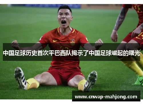 中国足球历史首次平巴西队揭示了中国足球崛起的曙光