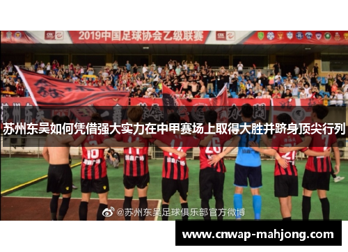 苏州东吴如何凭借强大实力在中甲赛场上取得大胜并跻身顶尖行列 苏州东吴如何凭借强大实力在中甲赛场上取得大胜并跻身顶尖行列