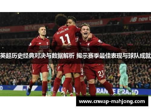 英超历史经典对决与数据解析 揭示赛季最佳表现与球队成就 英超历史经典对决与数据解析 揭示赛季最佳表现与球队成就