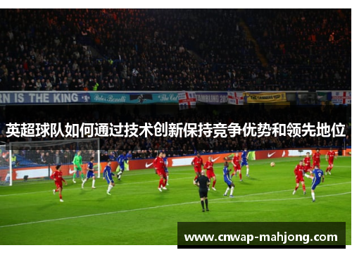 英超球队如何通过技术创新保持竞争优势和领先地位