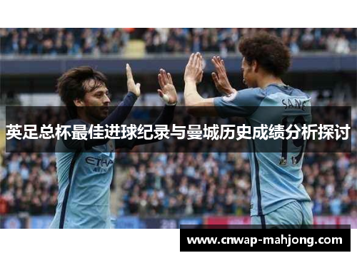 英足总杯最佳进球纪录与曼城历史成绩分析探讨 英足总杯最佳进球纪录与曼城历史成绩分析探讨