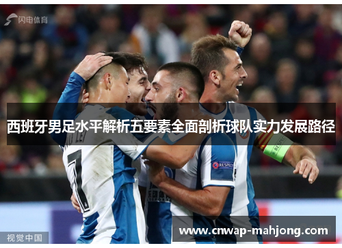 西班牙男足水平解析五要素全面剖析球队实力发展路径