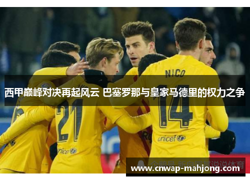 西甲巅峰对决再起风云 巴塞罗那与皇家马德里的权力之争