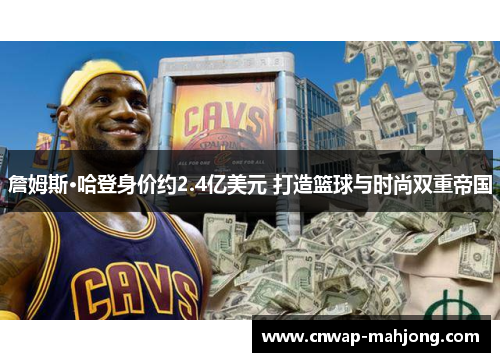 詹姆斯·哈登身价约2.4亿美元 打造篮球与时尚双重帝国