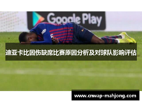 迪亚卡比因伤缺席比赛原因分析及对球队影响评估