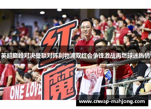 英超巅峰对决曼联对阵利物浦双红会争锋激战再燃球迷热情