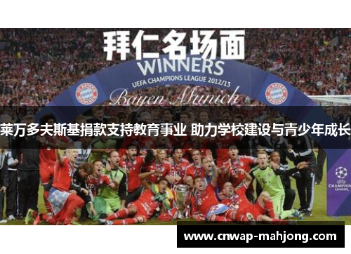 莱万多夫斯基捐款支持教育事业 助力学校建设与青少年成长