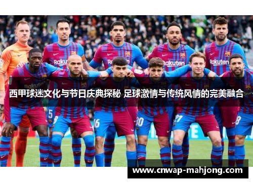 西甲球迷文化与节日庆典探秘 足球激情与传统风情的完美融合 西甲球迷文化与节日庆典探秘 足球激情与传统风情的完美融合