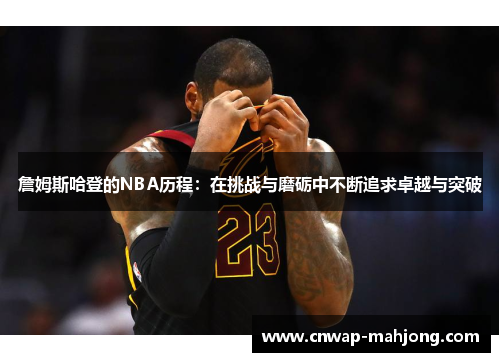詹姆斯哈登的NBA历程:在挑战与磨砺中不断追求卓越与突破 詹姆斯哈登的NBA历程:在挑战与磨砺中不断追求卓越与突破