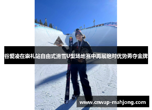 谷爱凌在崇礼站自由式滑雪U型场地赛中再展绝对优势勇夺金牌