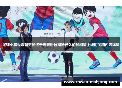 足球小将世青篇更新终于揭晓粉丝期待已久的新剧情上线时间和内容详情 足球小将世青篇更新终于揭晓粉丝期待已久的新剧情上线时间和内容详情