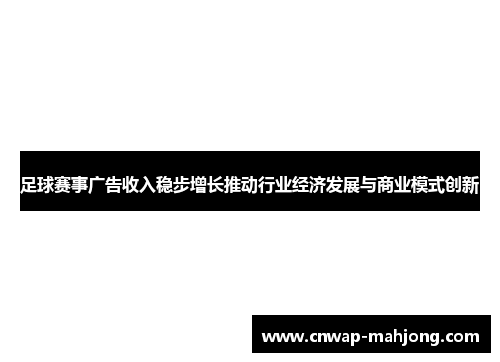 足球赛事广告收入稳步增长推动行业经济发展与商业模式创新 足球赛事广告收入稳步增长推动行业经济发展与商业模式创新